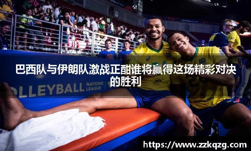 巴西队与伊朗队激战正酣谁将赢得这场精彩对决的胜利