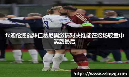 fc迪伦迎战拜仁慕尼黑激情对决谁能在这场较量中笑到最后