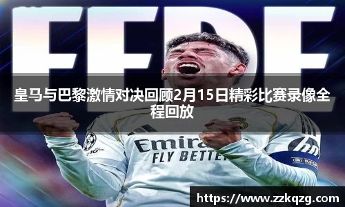 皇马与巴黎激情对决回顾2月15日精彩比赛录像全程回放