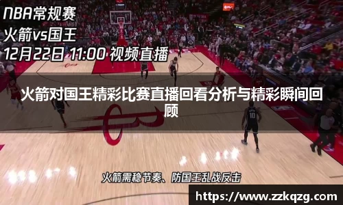 火箭对国王精彩比赛直播回看分析与精彩瞬间回顾