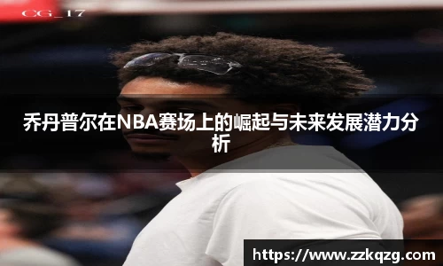 乔丹普尔在NBA赛场上的崛起与未来发展潜力分析