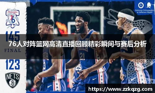 76人对阵篮网高清直播回顾精彩瞬间与赛后分析